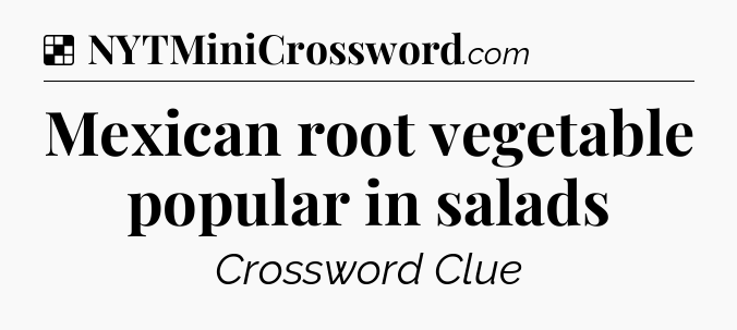 Solution: Mexican root vegetable popular in salads - NYT Crossword