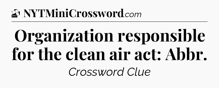 Organization responsible for the clean air act: Abbr - Daily Themed Classic Crossword