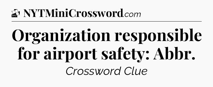 Organization responsible for airport safety: Abbr - Daily Themed Classic Crossword