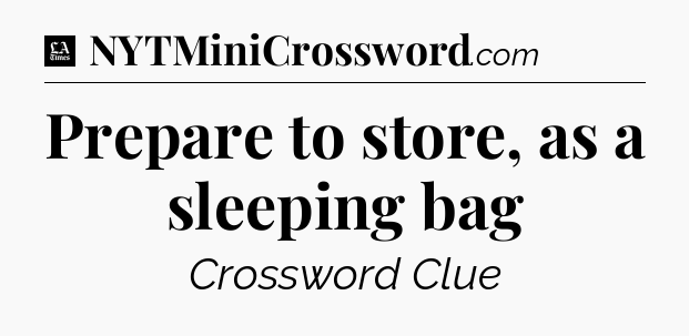 Prepare to store, as a sleeping bag - LA Times Crossword