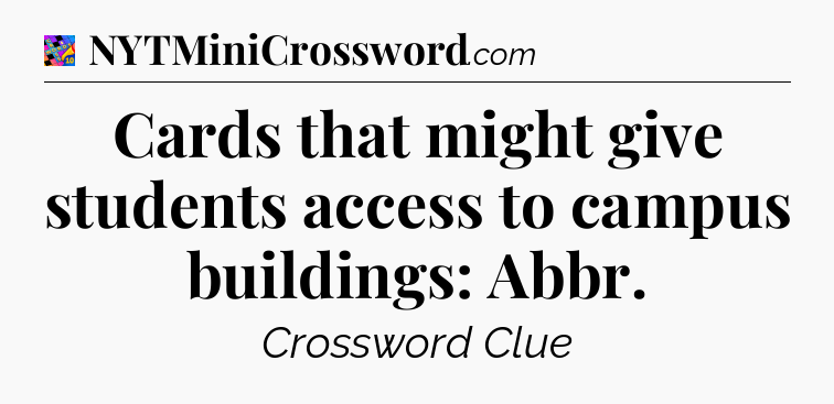 Cards that might give students access to campus buildings: Abbr Crossword Clue