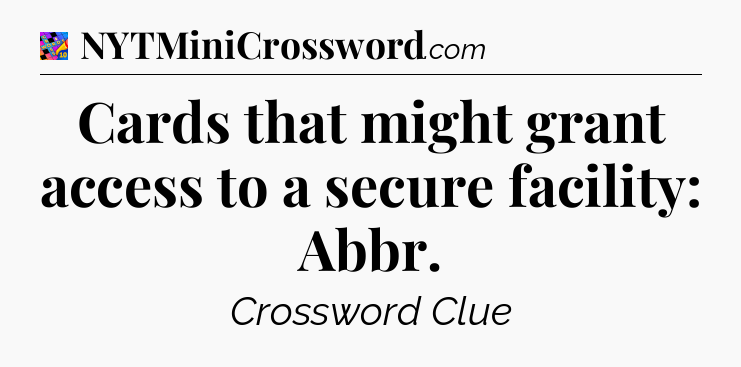Cards that might grant access to a secure facility: Abbr Crossword Clue