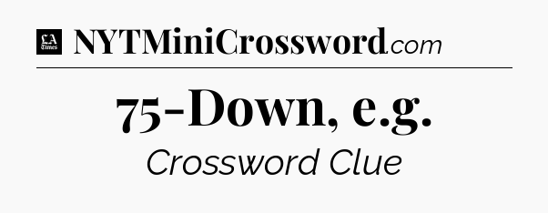 75-Down, e.g - LA Times Crossword