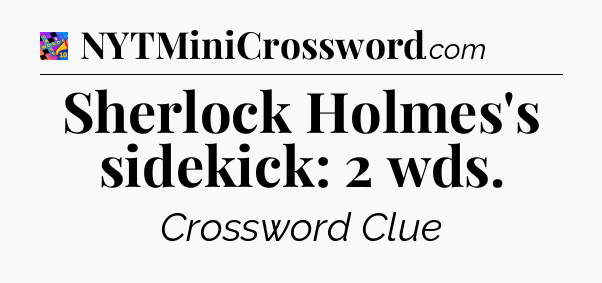 Sherlock Holmes's sidekick: 2 wds Crossword Clue