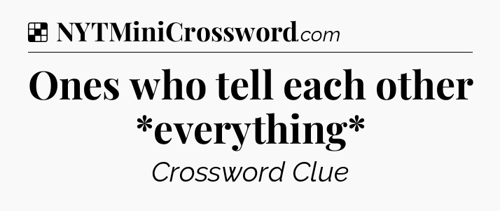 Solution: Ones who tell each other *everything* - NYT Crossword