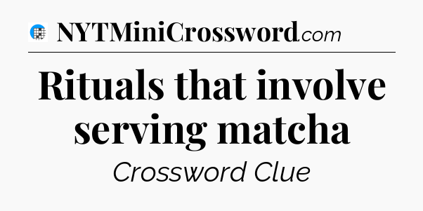 Rituals that involve serving matcha Crossword Clue