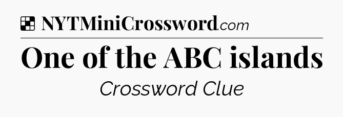 Solution: One of the ABC islands - NYT Crossword