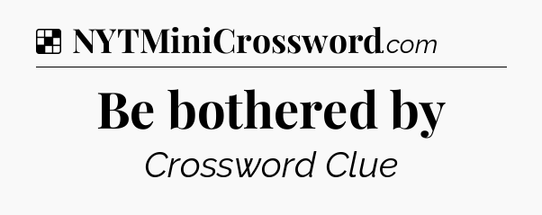 Solution: Be bothered by - NYT Crossword