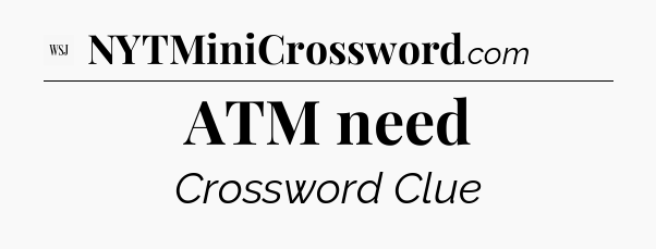 ATM need - WSJ Crossword