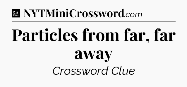 Particles from far, far away - LA Times Crossword