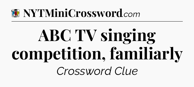 ABC TV singing competition, familiarly Crossword Clue