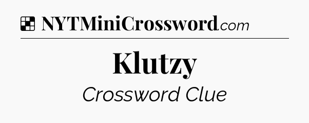 Solution: Klutzy - NYT Crossword