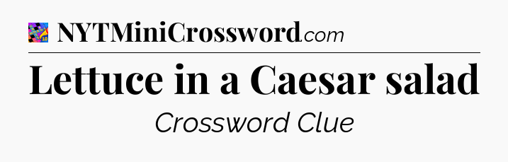 Lettuce in a Caesar salad Crossword Clue