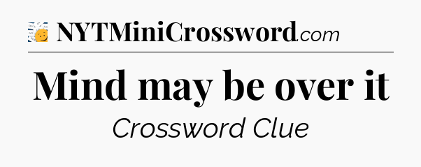 Mind may be over it - 7 Little Words