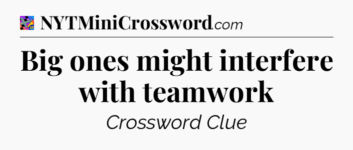 Big ones might interfere with teamwork Crossword Clue