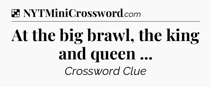 Solution: At the big brawl, the king and queen  - NYT Crossword
