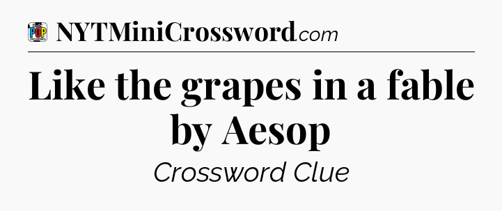 Like the grapes in a fable by Aesop Crossword Clue