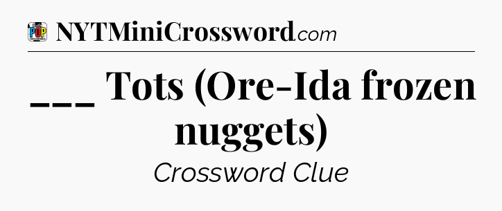 ___ Tots (Ore-Ida frozen nuggets) Crossword Clue