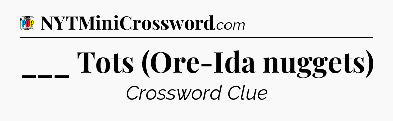 ___ Tots (Ore-Ida nuggets) Crossword Clue