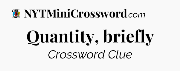 Quantity, briefly Crossword Clue