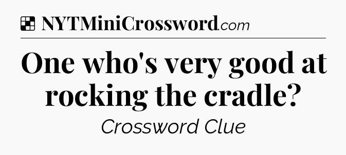 Solution: One who's very good at rocking the cradle - NYT Crossword