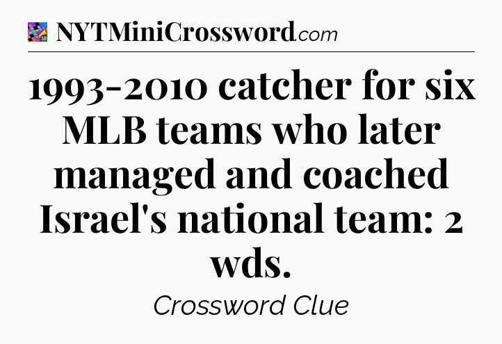 1993-2010 catcher for six MLB teams who later managed and coached Israel's national team: 2 wds Crossword Clue