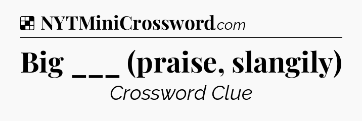 Solution: Big ___ (praise, slangily) - NYT Crossword