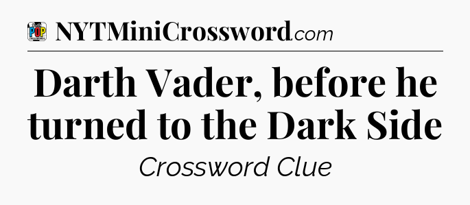 Darth Vader, before he turned to the Dark Side Crossword Clue