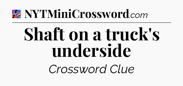 Shaft on a truck's underside Crossword Clue