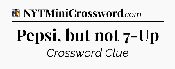 Pepsi, but not 7-Up Crossword Clue