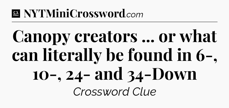 Canopy creators ... or what can literally be found in 6-, 10-, 24- and 34-Down - LA Times Crossword