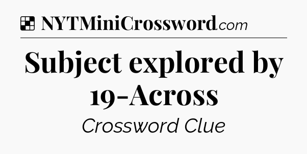 Solution: Subject explored by 19-Across - NYT Crossword