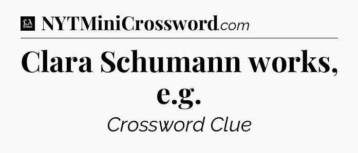 Clara Schumann works, e.g - LA Times Crossword
