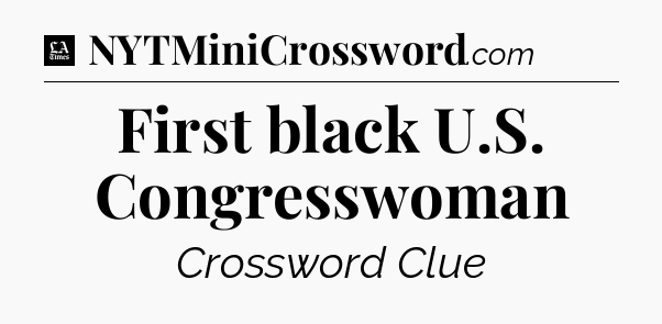 First black U.S. Congresswoman - LA Times Crossword