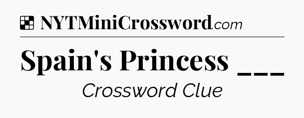 Solution: Spain's Princess ___ - NYT Crossword