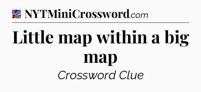Little map within a big map Crossword Clue