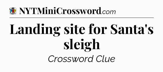 Landing site for Santa's sleigh Crossword Clue