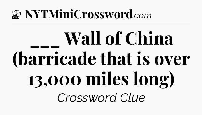 ___ Wall of China (barricade that is over 13,000 miles long) - Daily Themed Classic Crossword
