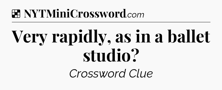 Solution: Very rapidly, as in a ballet studio - NYT Crossword