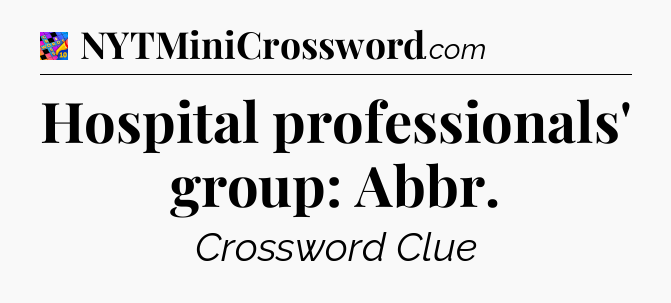 Hospital professionals' group: Abbr Crossword Clue