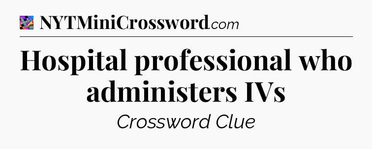 Hospital professional who administers IVs Crossword Clue