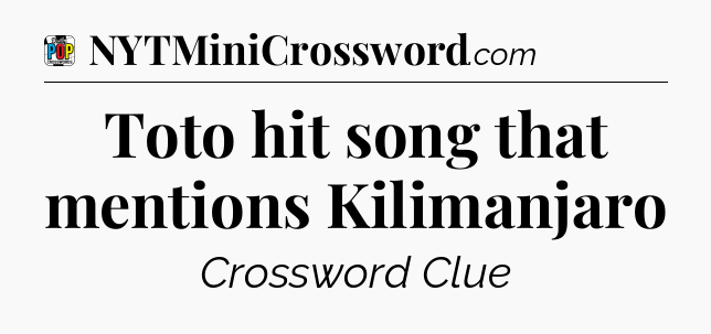 Toto hit song that mentions Kilimanjaro Crossword Clue