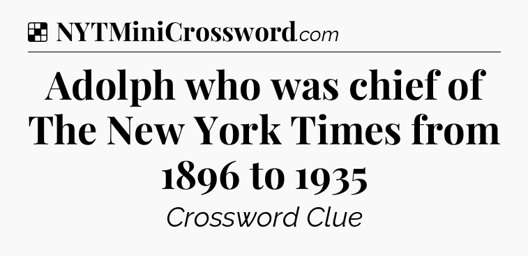 Solution: Adolph who was chief of The New York Times from 1896 to 1935 - NYT Crossword
