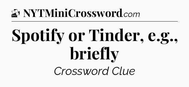 Spotify or Tinder, e.g., briefly - Daily Themed Classic Crossword