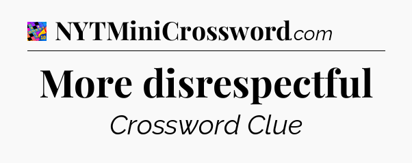 More disrespectful Crossword Clue