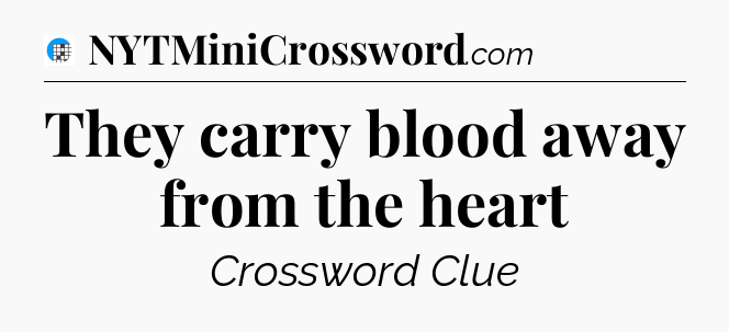 They carry blood away from the heart Crossword Clue