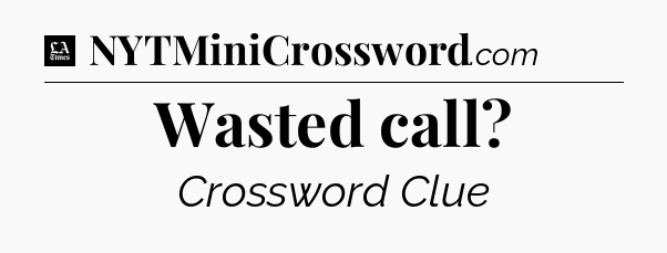 Wasted call - LA Times Crossword