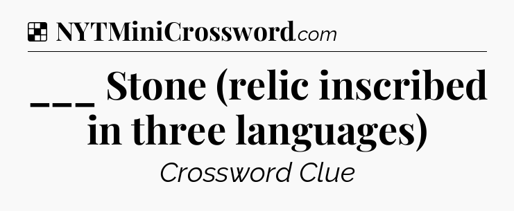 ___ Stone (relic inscribed in three languages) NYT Crossword