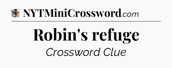 Robin's refuge Crossword Clue