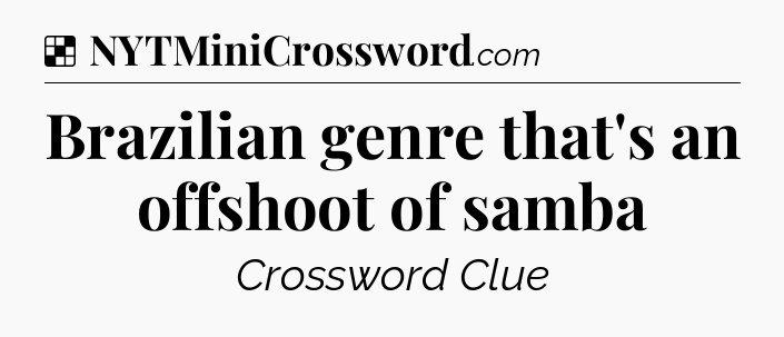 Solution: Brazilian genre that's an offshoot of samba - NYT Crossword